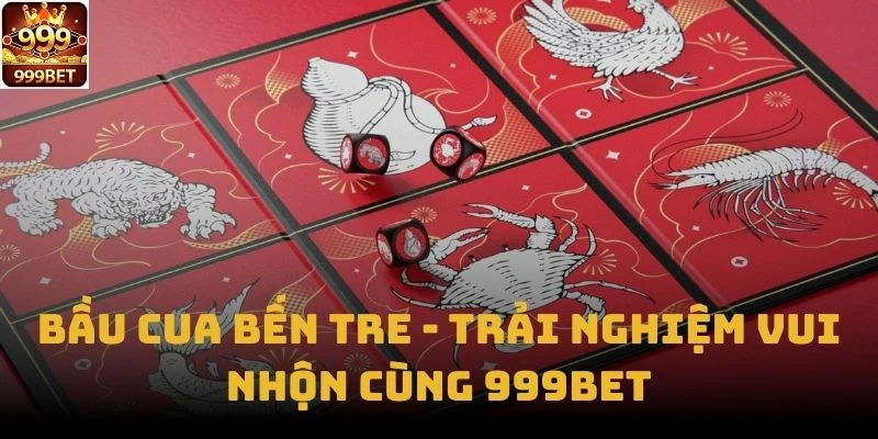 Bầu Cua Bến Tre - Trải Nghiệm Vui Nhộn Cùng 999bet