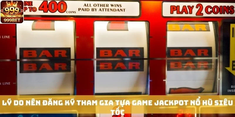 Lý do nên đăng ký tham gia tựa game Jackpot Nổ Hũ Siêu Tốc