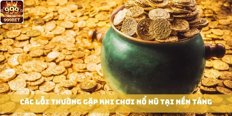 Các lỗi thường gặp khi chơi Nổ Hũ tại nền tảng