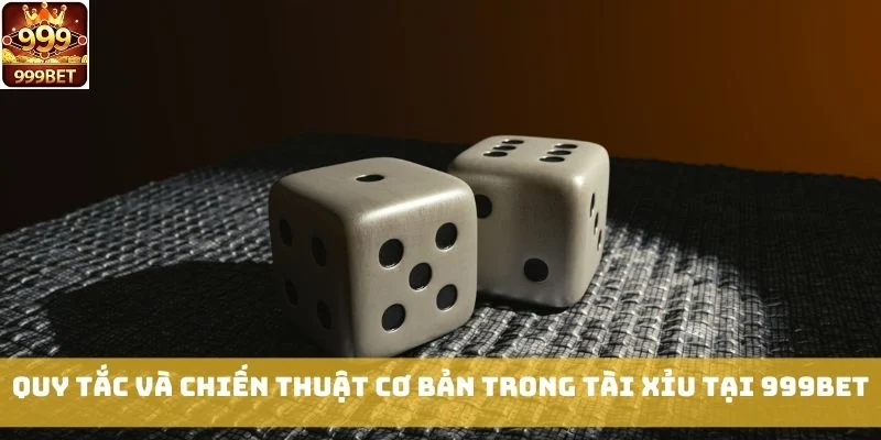 Quy tắc và chiến thuật cơ bản trong Tài Xỉu tại 999bet