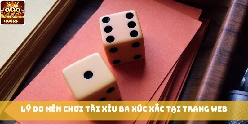 Lý do nên chơi Tài Xỉu Ba Xúc Xắc tại trang web