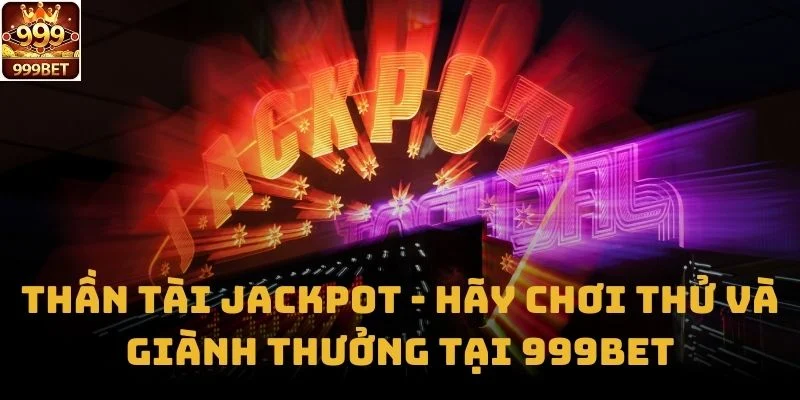 Thần Tài Jackpot - Hãy Chơi Thử Và Giành Thưởng Tại 999bet