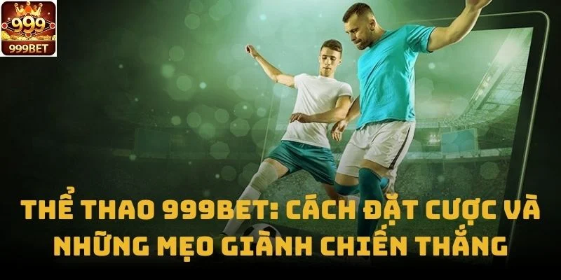 Thể Thao 999bet: Cách Đặt Cược Và Những Mẹo Giành Chiến Thắng