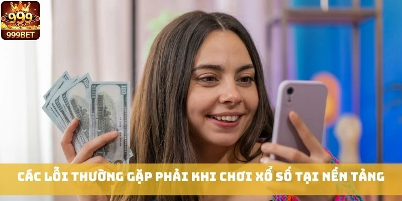 Các lỗi thường gặp phải khi chơi Xổ Số tại nền tảng