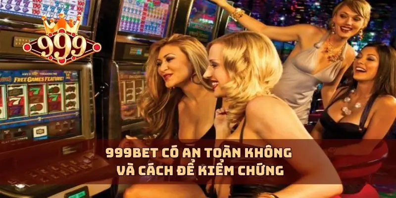 999bet có an toàn không và cách để kiểm chứng