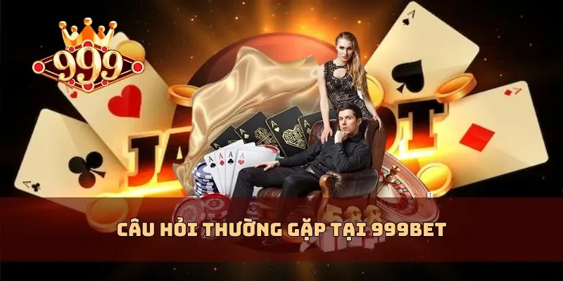 Câu hỏi thường gặp tại 999BET