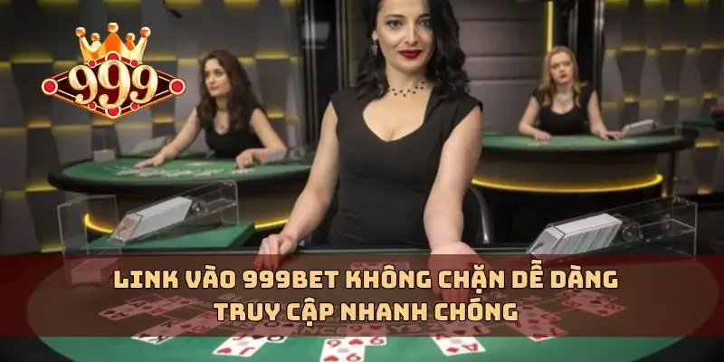 Link vào 999bet không chặn dễ dàng truy cập nhanh chóng