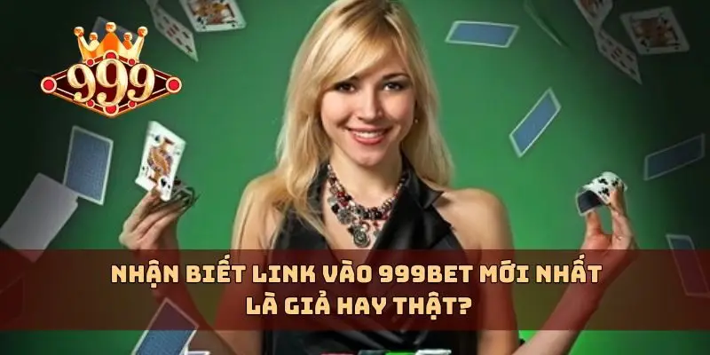 Nhận biết link vào 999bet mới nhất là giả hay thật?