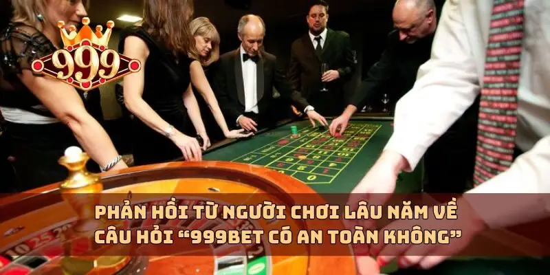 Phản hồi từ người chơi lâu năm về câu hỏi “999bet có an toàn không”