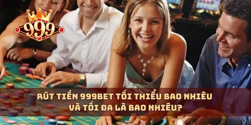 Rút tiền 999bet tối thiểu bao nhiêu và tối đa là bao nhiêu?